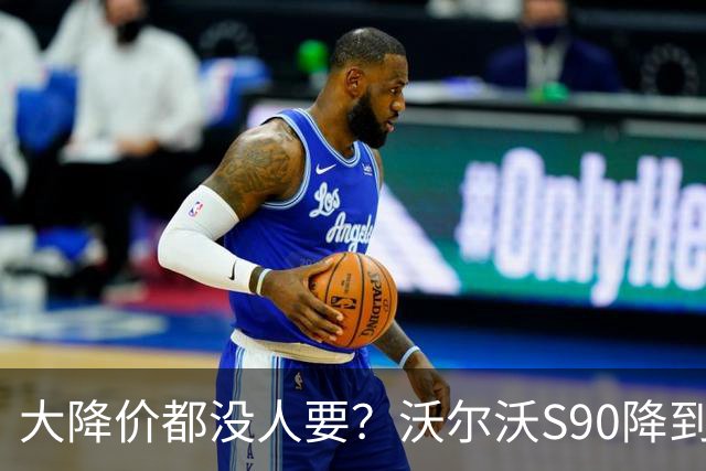 大降价都没人要？沃尔沃S90降到22.99万起，单月仅卖出388台