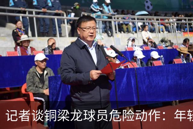 记者谈铜梁龙球员危险动作：年轻球员经验不足，不知VAR怎么了