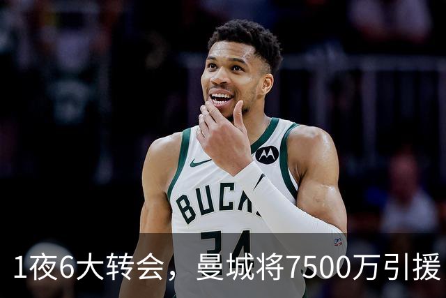 1夜6大转会，曼城将7500万引援，热刺二连签，纽卡6500万压轴 尤文350万镑租人