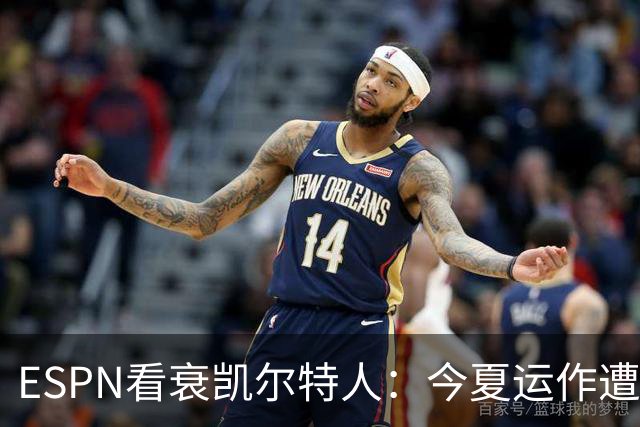 ESPN看衰凯尔特人：今夏运作遭质疑，2026-27赛季前景蒙阴影